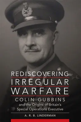 Redescoperirea războiului neregulat: Colin Gubbins and the Origins of Britain's Special Operations Executive, volumul 52 - Rediscovering Irregular Warfare: Colin Gubbins and the Origins of Britain's Special Operations Executive Volume 52