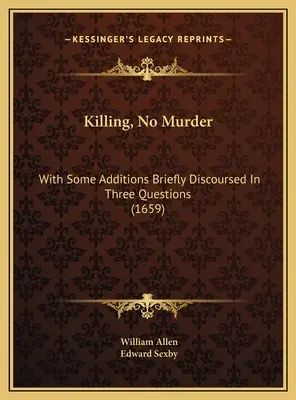 Killing, No Murder: With Some Additions Briefly Discoursed In Three Questions (1659)