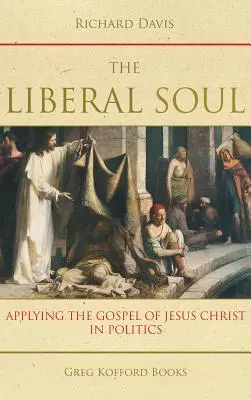 Sufletul liberal: Aplicarea Evangheliei lui Iisus Hristos în politică - The Liberal Soul: Applying the Gospel of Jesus Christ in Politics