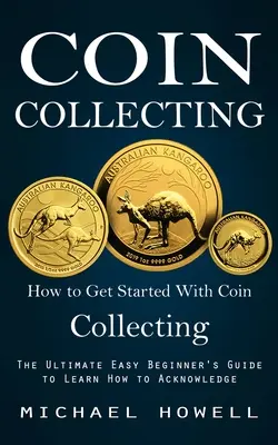 Colecționarea monedelor: Cum să începi să colecționezi monede (Ultimul ghid ușor pentru începători pentru a învăța cum să recunoști) - Coin Collecting: How to Get Started With Coin Collecting (The Ultimate Easy Beginner's Guide to Learn How to Acknowledge)