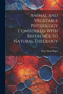 Fiziologia animală și vegetală considerată cu referire la teologia naturală - Animal and Vegetable Physiology Considered With Reference to Natural Theology