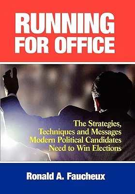 Running for Office: Strategiile, tehnicile și mesajele de care au nevoie candidații politici moderni pentru a câștiga alegerile - Running for Office: The Strategies, Techniques and Messages Modern Political Candidates Need to Win Elections