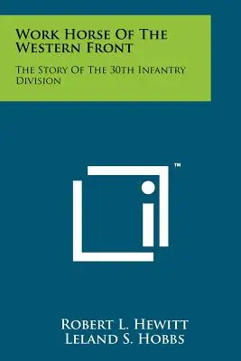 Calul de muncă de pe frontul de vest: Povestea Diviziei 30 Infanterie - Work Horse Of The Western Front: The Story Of The 30th Infantry Division