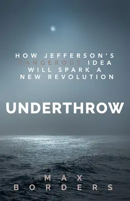 Underthrow: Cum ideea periculoasă a lui Jefferson va declanșa o nouă revoluție - Underthrow: How Jefferson's Dangerous Idea Will Spark a New Revolution