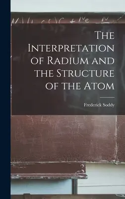 Interpretarea radiului și structura atomului - The Interpretation of Radium and the Structure of the Atom