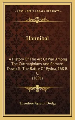 Hannibal: O istorie a artei războiului între cartaginezi și romani până la bătălia de la Pydna, 168 î. Hr. (1891) - Hannibal: A History Of The Art Of War Among The Carthaginians And Romans Down To The Battle Of Pydna, 168 B. C. (1891)