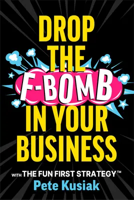 Drop the F-Bomb in Your Business: Cu strategia Fun First(tm) - Drop the F-Bomb in Your Business: With the Fun First Strategy(tm)