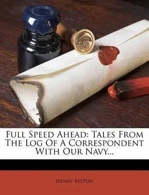 Full Speed Ahead: Tales from the Log of a Correspondent with Our Navy (Povești din jurnalul unui corespondent al Marinei noastre)... - Full Speed Ahead: Tales from the Log of a Correspondent with Our Navy...