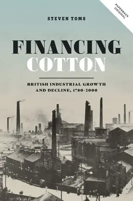 Finanțarea bumbacului: Creșterea și declinul industriei britanice, 1780-2000 - Financing Cotton: British Industrial Growth and Decline, 1780-2000