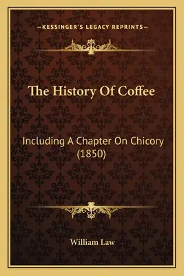 Istoria cafelei: Including A Chapter On Chicory (1850) - The History Of Coffee: Including A Chapter On Chicory (1850)