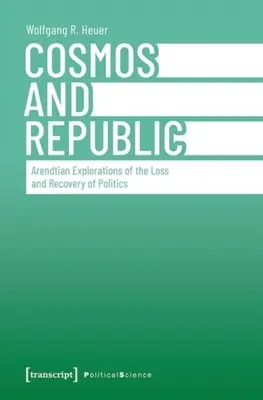 Cosmos și Republică: Explorări arendtiene ale pierderii și recuperării politicii - Cosmos and Republic: Arendtian Explorations of the Loss and Recovery of Politics