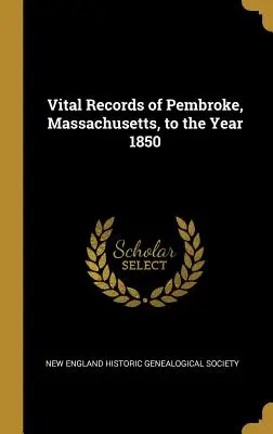 Registrele vitale din Pembroke, Massachusetts, până în anul 1850 - Vital Records of Pembroke, Massachusetts, to the Year 1850