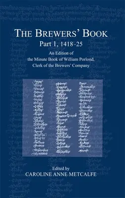 The Brewers' Book, partea 1, 1418-25: An Edition of the Minute Book of William Porlond, Clerk of the Brewers' Company - The Brewers' Book, Part 1, 1418-25: An Edition of the Minute Book of William Porlond, Clerk of the Brewers' Company