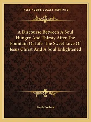 Un discurs între un suflet înfometat și însetat după fântâna vieții, iubirea dulce a lui Iisus Hristos și un suflet iluminat - A Discourse Between A Soul Hungry And Thirsty After The Fountain Of Life, The Sweet Love Of Jesus Christ And A Soul Enlightened