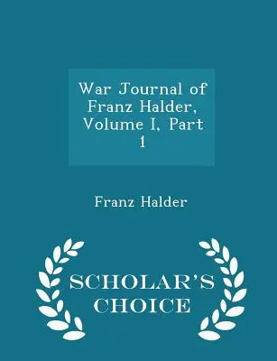 Jurnalul de război al lui Franz Halder, volumul I, partea 1 - Scholar's Choice Edition - War Journal of Franz Halder, Volume I, Part 1 - Scholar's Choice Edition