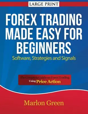 Forex Trading Made Easy pentru începători: Software, strategii și semnale (Large Print): Ghidul complet privind tranzacționarea Forex folosind acțiunea prețului - Forex Trading Made Easy for Beginners: Software, Strategies and Signals (Large Print): The Complete Guide on Forex Trading Using Price Action
