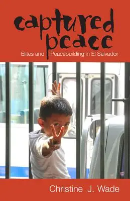 Pace capturată: Elitele și consolidarea păcii în El Salvador - Captured Peace: Elites and Peacebuilding in El Salvador