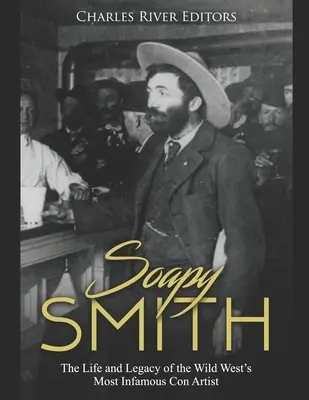 Soapy Smith: Viața și moștenirea celui mai infam escroc din Vestul Sălbatic: The Life and Legacy of the Wild West's Most Infamous Con Artist - Soapy Smith: The Life and Legacy of the Wild West's Most Infamous Con Artist
