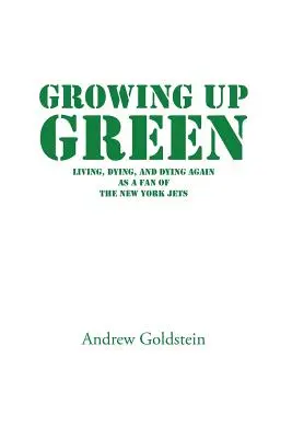 Growing Up Green: Trăind, murind și murind din nou ca fan al echipei New York Jets - Growing Up Green: Living, Dying, and Dying Again as a Fan of the New York Jets