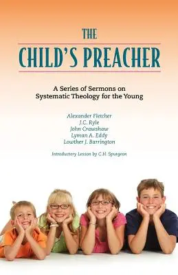 The Child's Preacher: O serie de discursuri despre teologia sistematică pentru tineri (A Series of Addresses on Systematic Theology for the Young) - The Child's Preacher: A Series of Addresses on Systematic Theology for the Young