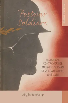 Soldații postbelici: Controverse istorice și democratizarea Germaniei de Vest, 1945-1955 - Postwar Soldiers: Historical Controversies and West German Democratization, 1945-1955