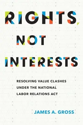 Drepturi, nu interese: Rezolvarea conflictelor de valori în cadrul Actului național privind relațiile de muncă - Rights, Not Interests: Resolving Value Clashes Under the National Labor Relations ACT