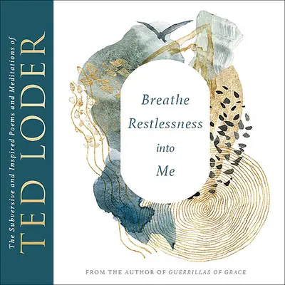 Respiră neliniștea în mine: Poemele și meditațiile subversive și inspirate ale lui Ted Loder - Breathe Restlessness Into Me: The Subversive and Inspired Poems and Meditations of Ted Loder