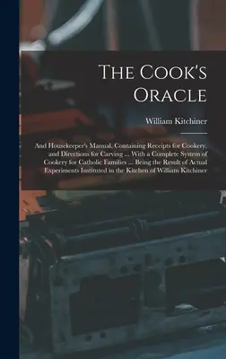 The Cook's Oracle; and Housekeeper's Manual. Containing Receipts for Cookery, and Directions for Carving ... Cu un sistem complet de gătit pentru pisici - The Cook's Oracle; and Housekeeper's Manual. Containing Receipts for Cookery, and Directions for Carving ... With a Complete System of Cookery for Cat