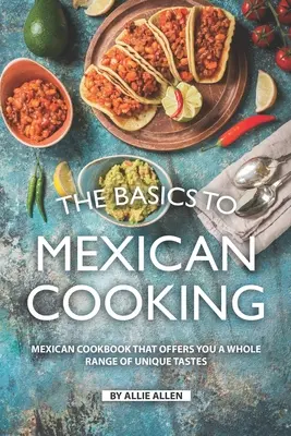 Bazele gătitului mexican: Carte de bucate mexicane care vă oferă o gamă întreagă de gusturi unice - The Basics to Mexican Cooking: Mexican Cookbook That Offers You A Whole Range of Unique Tastes