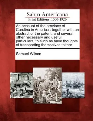O prezentare a provinciei Carolina din America: Împreună cu un rezumat al brevetului și alte câteva detalii necesare și utile, pentru - An Account of the Province of Carolina in America: Together with an Abstract of the Patent, and Several Other Necessary and Useful Particulars, to Suc