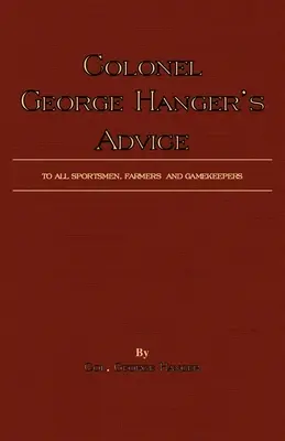 Sfaturile colonelului George Hanger pentru toți sportivii, fermierii și crescătorii de vânat (History of Shooting Series) - Colonel George Hanger's Advice To All Sportsmen, Farmers And Gamekeepers (History Of Shooting Series)
