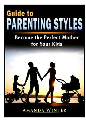 Ghidul stilurilor parentale: Devino mama perfectă pentru copiii tăi - Guide to Parenting Styles: Become the Perfect Mother for Your Kids