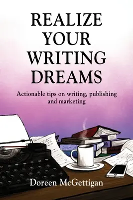 Realizează-ți visele de scriitor: Sfaturi concrete privind scrierea, publicarea și marketingul - Realize Your Writing Dreams: Actionable Tips on Writing, Publishing and Marketing