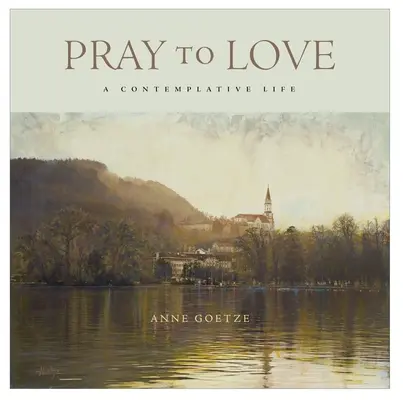 Rugați-vă să iubiți: O viață contemplativă - Pray to Love: A Contemplative Life