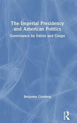 Președinția imperială și politica americană: Guvernarea prin edicte și lovituri de stat - The Imperial Presidency and American Politics: Governance by Edicts and Coups