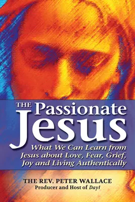 Isus pasionat: Ce putem învăța de la Isus despre dragoste, frică, durere, bucurie și trăirea autentică - The Passionate Jesus: What We Can Learn from Jesus about Love, Fear, Grief, Joy and Living Authentically