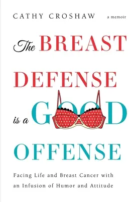 Apărarea sânilor este o bună ofensivă: Înfruntând viața și cancerul de sân cu o infuzie de umor și atitudine - The Breast Defense is a Good Offense: Facing Life and Breast Cancer with an Infusion of Humor and Attitude