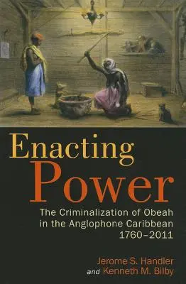Punerea în aplicare a puterii: criminalizarea Obeah în Caraibe anglofonă, 1760-2011 - Enacting Power: The Criminalization of Obeah in the Anglophone Caribbean, 1760-2011