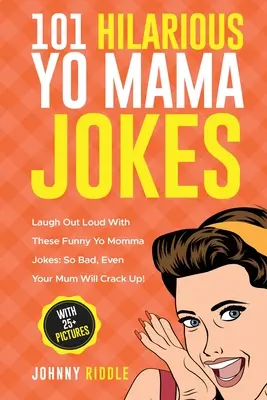 101 Glume Hilarious Yo Mama: Râdeți în hohote cu aceste glume amuzante despre Yo Momma: So Bad, Even Your Mum Will Crack Up! (CU PESTE 25 DE IMAGINI) - 101 Hilarious Yo Mama Jokes: Laugh Out Loud With These Funny Yo Momma Jokes: So Bad, Even Your Mum Will Crack Up! (WITH 25+ PICTURES)