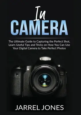 În camera foto: The Ultimate Guide to Capturing the Perfect Shot, Aflați sfaturi și trucuri utile despre cum vă puteți folosi aparatul foto digital - In Camera: The Ultimate Guide to Capturing the Perfect Shot, Learn Useful Tips and Tricks on How You Can Use Your Digital Camera