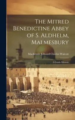 Mitred Benedictine Abbey of S. Aldhelm, Malmesbury: Un ghid-memorie - The Mitred Benedictine Abbey of S. Aldhelm, Malmesbury: A Guide-Memoir