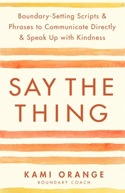 Say the Thing - Scripturi și fraze de stabilire a limitelor pentru a comunica direct și a vorbi cu bunătate - Say the Thing - Boundary-Setting Scripts & Phrases to Communicate Directly & Speak Up with Kindness