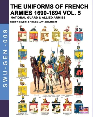 Uniformele armatelor franceze 1690-1894 - Vol. 5: Garda națională și armatele aliate - The uniforms of French armies 1690-1894 - Vol. 5: National guard and allied armies