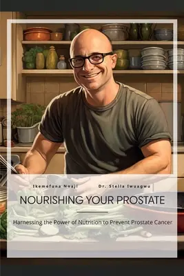 Nourishing Your Prostate, Exploatarea puterii nutriției pentru prevenirea cancerului de prostată - Nourishing Your Prostate, Harnessing the Power of Nutrition to Prevent Prostate Cancer