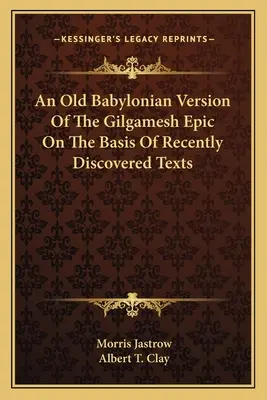 O versiune babiloniană veche a epopeii Gilgamesh pe baza textelor recent descoperite - An Old Babylonian Version Of The Gilgamesh Epic On The Basis Of Recently Discovered Texts