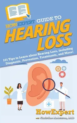 Ghidul HowExpert pentru pierderea auzului: 101 sfaturi pentru a învăța despre pierderea auzului, inclusiv diagnostic, prevenire, tratamente și multe altele! - HowExpert Guide to Hearing Loss: 101 Tips to Learn about Hearing Loss, including Diagnosis, Prevention, Treatments, and More!