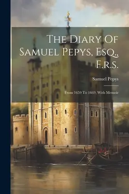 Jurnalul lui Samuel Pepys, Esq., F.R.S.: Din 1659 până în 1669, cu memorii - The Diary Of Samuel Pepys, Esq., F.r.s.: From 1659 To 1669, With Memoir