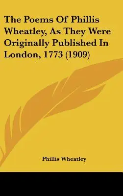 Poemele lui Phillis Wheatley, așa cum au fost publicate inițial în Londra, 1773 (1909) - The Poems Of Phillis Wheatley, As They Were Originally Published In London, 1773 (1909)