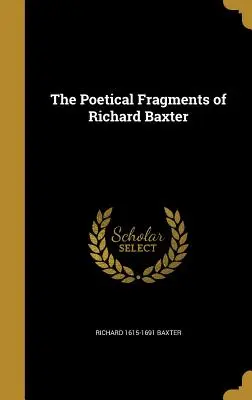 Fragmentele poetice ale lui Richard Baxter - The Poetical Fragments of Richard Baxter