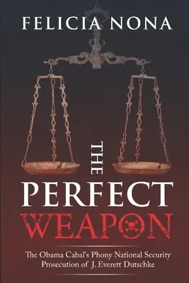 Arma perfectă: Procesarea falsă a lui J. Everett Dutschke de către Cabala Obama în domeniul securității naționale - The Perfect Weapon: The Obama Cabal's Phony National Security Prosecution of J. Everett Dutschke